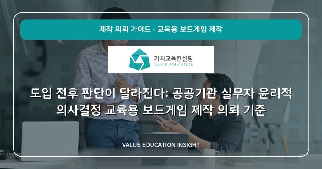 도입 전후 판단이 달라진다: 공공기관 실무자 윤리적 의사결정 교육용 보드게임 제작 의뢰 기준