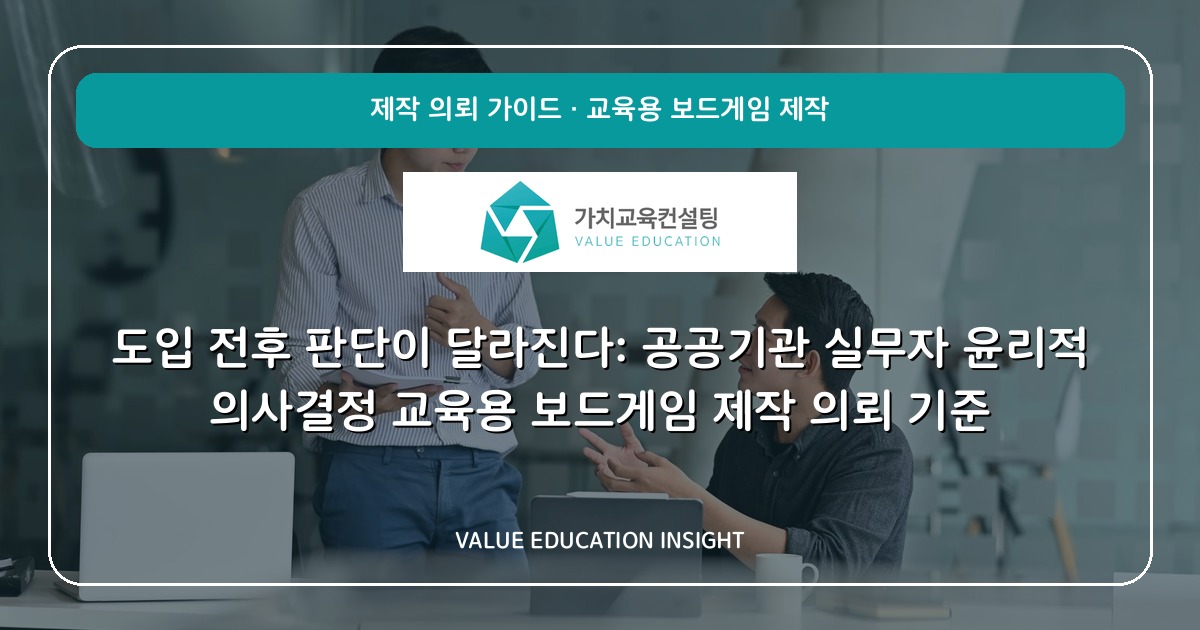 도입 전후 판단이 달라진다: 공공기관 실무자 윤리적 의사결정 교육용 보드게임 제작 의뢰 기준