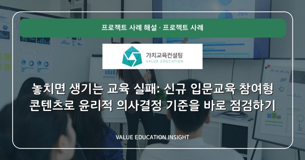 놓치면 생기는 교육 실패: 신규 입문교육 참여형 콘텐츠로 윤리적 의사결정 기준을 바로 점검하기
