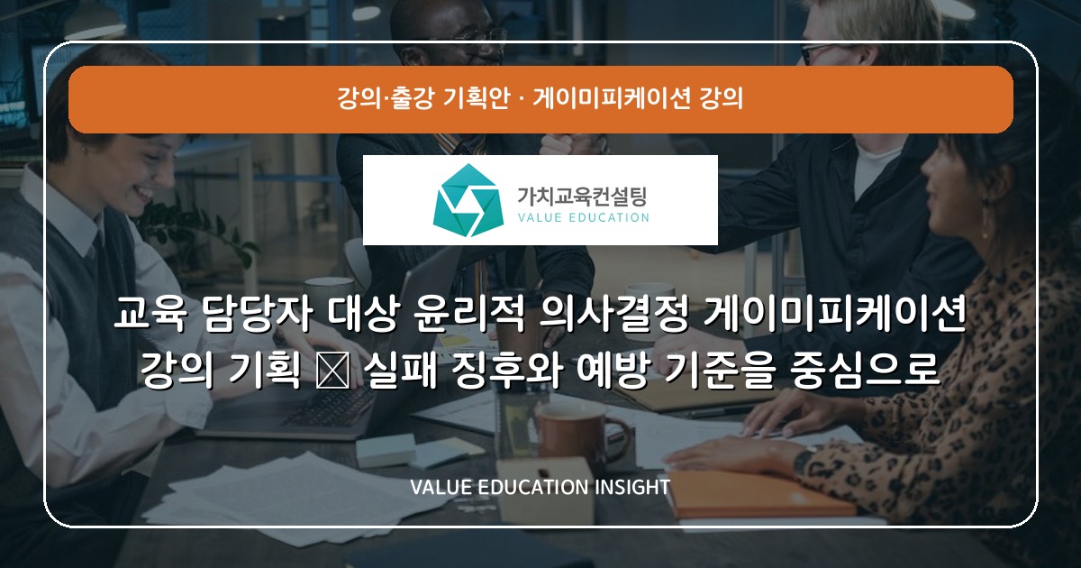 교육 담당자 대상 윤리적 의사결정 게이미피케이션 강의 기획 — 실패 징후와 예방 기준을 중심으로