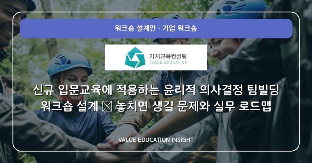 신규 입문교육에 적용하는 윤리적 의사결정 팀빌딩 워크숍 설계 — 놓치면 생길 문제와 실무 로드맵