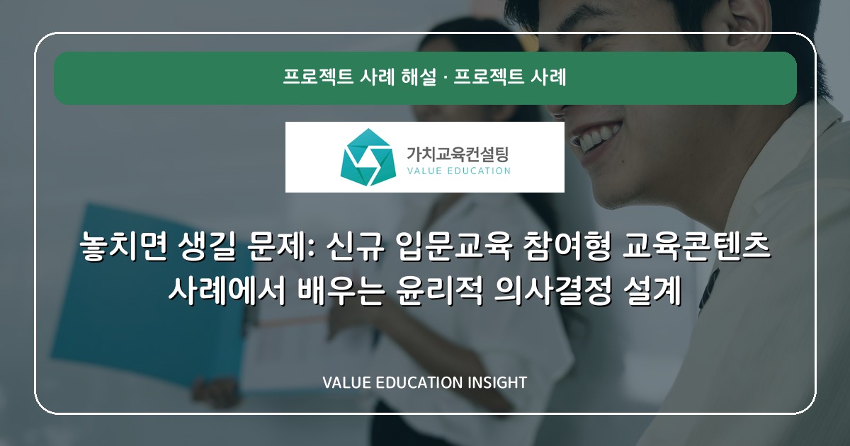 놓치면 생길 문제: 신규 입문교육 참여형 교육콘텐츠 사례에서 배우는 윤리적 의사결정 설계