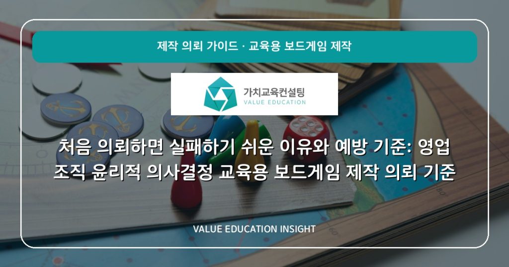 처음 의뢰하면 실패하기 쉬운 이유와 예방 기준: 영업 조직 윤리적 의사결정 교육용 보드게임 제작 의뢰 기준
