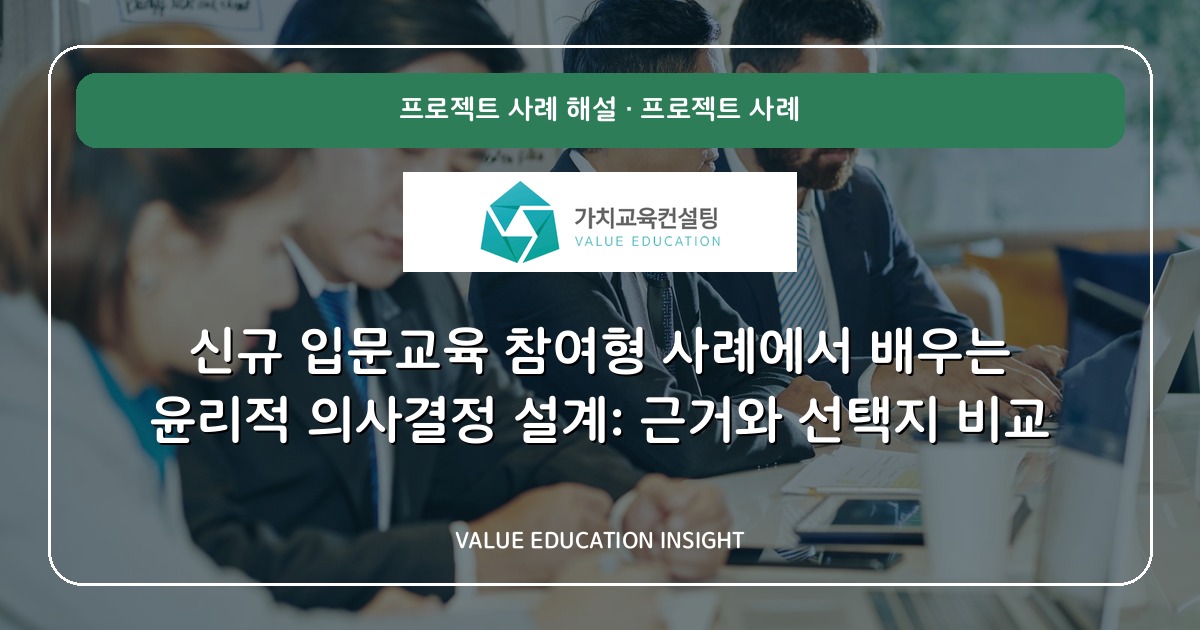 신규 입문교육 참여형 사례에서 배우는 윤리적 의사결정 설계: 근거와 선택지 비교
