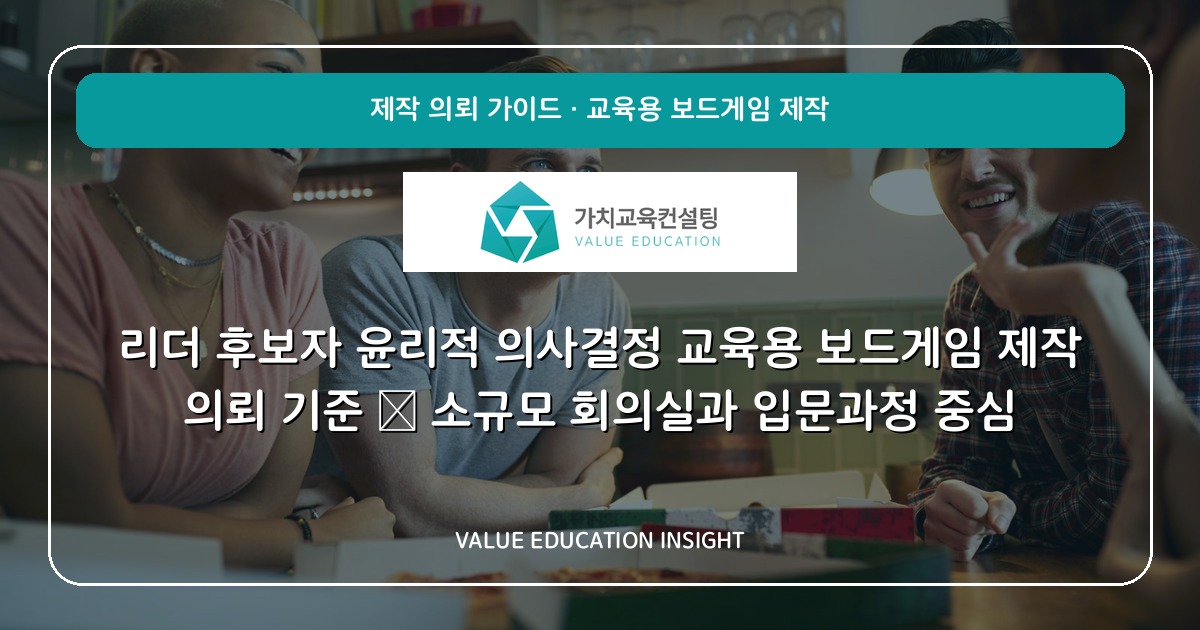 리더 후보자 윤리적 의사결정 교육용 보드게임 제작 의뢰 기준 — 소규모 회의실과 입문과정 중심