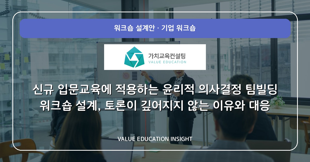 신규 입문교육에 적용하는 윤리적 의사결정 팀빌딩 워크숍 설계, 토론이 깊어지지 않는 이유와 대응