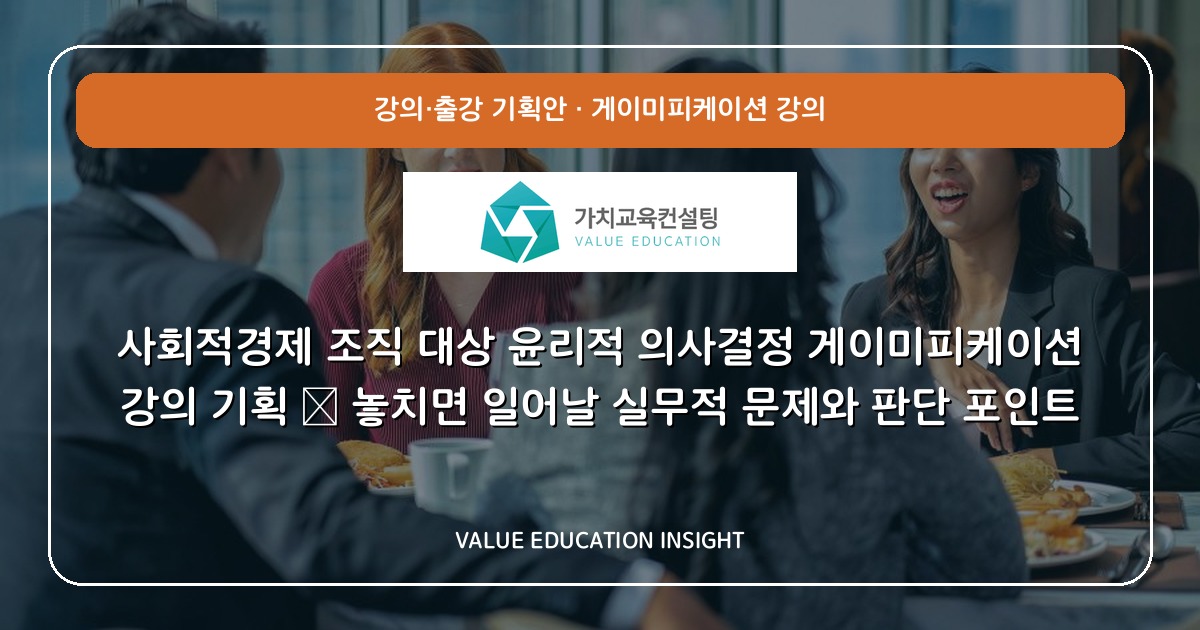 사회적경제 조직 대상 윤리적 의사결정 게이미피케이션 강의 기획 — 놓치면 일어날 실무적 문제와 판단 포인트