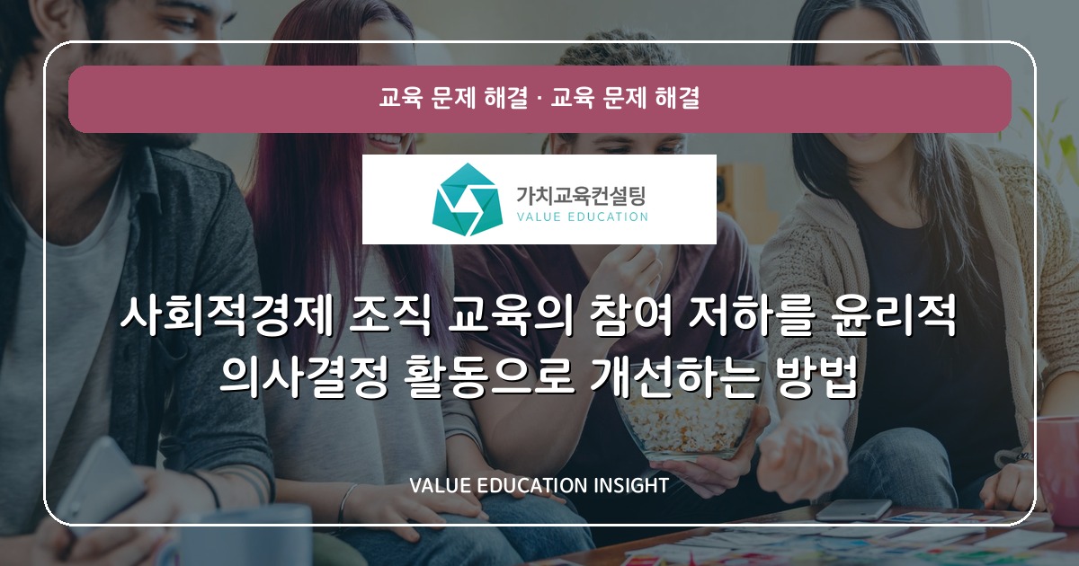 사회적경제 조직 교육의 참여 저하를 윤리적 의사결정 활동으로 개선하는 방법