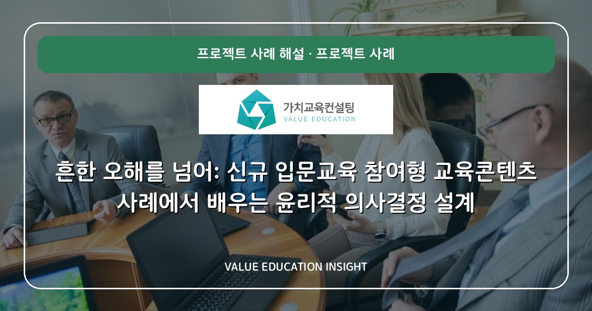 흔한 오해를 넘어: 신규 입문교육 참여형 교육콘텐츠 사례에서 배우는 윤리적 의사결정 설계
