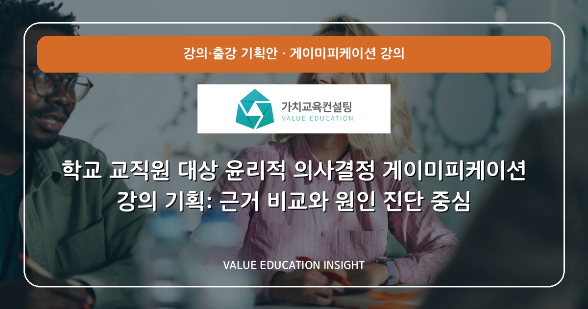 학교 교직원 대상 윤리적 의사결정 게이미피케이션 강의 기획: 근거 비교와 원인 진단 중심