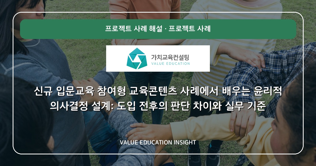신규 입문교육 참여형 교육콘텐츠 사례에서 배우는 윤리적 의사결정 설계: 도입 전후의 판단 차이와 실무 기준
