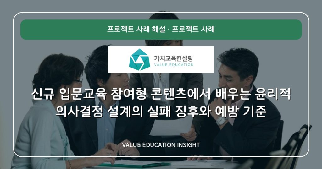 신규 입문교육 참여형 콘텐츠에서 배우는 윤리적 의사결정 설계의 실패 징후와 예방 기준