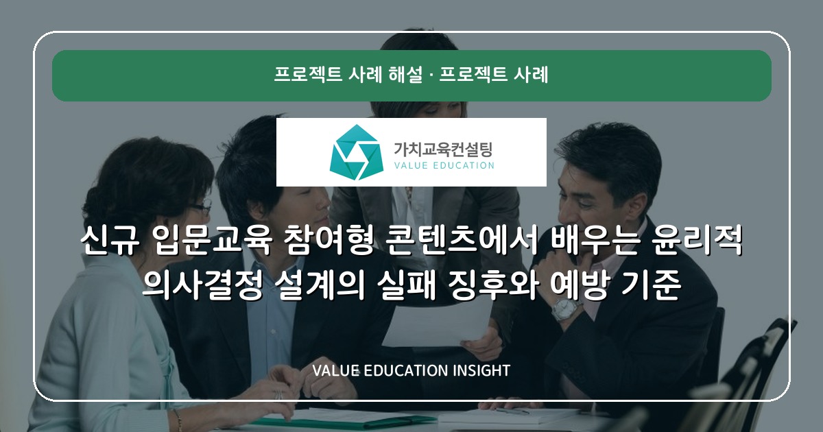 신규 입문교육 참여형 콘텐츠에서 배우는 윤리적 의사결정 설계의 실패 징후와 예방 기준