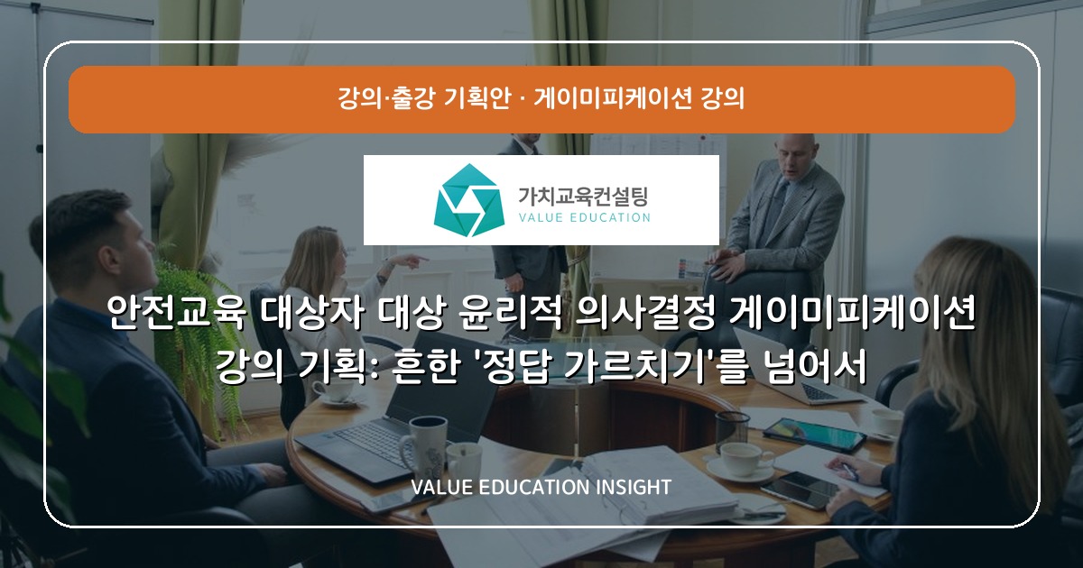 안전교육 대상자 대상 윤리적 의사결정 게이미피케이션 강의 기획: 흔한 '정답 가르치기'를 넘어서