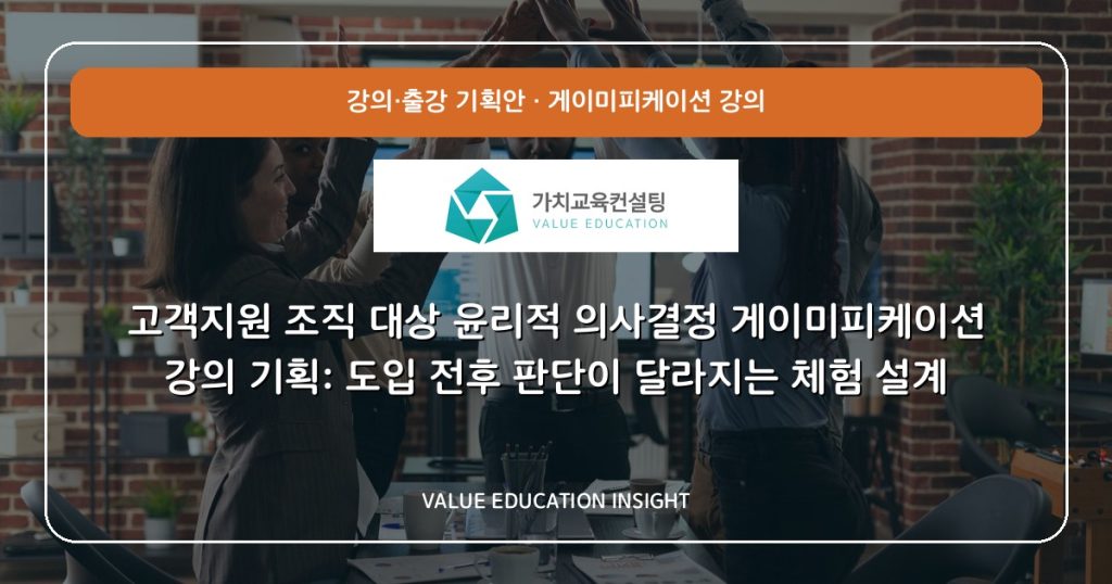 고객지원 조직 대상 윤리적 의사결정 게이미피케이션 강의 기획: 도입 전후 판단이 달라지는 체험 설계