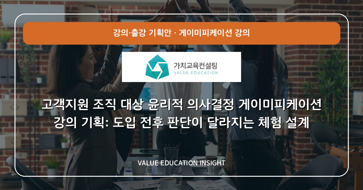 고객지원 조직 대상 윤리적 의사결정 게이미피케이션 강의 기획: 도입 전후 판단이 달라지는 체험 설계