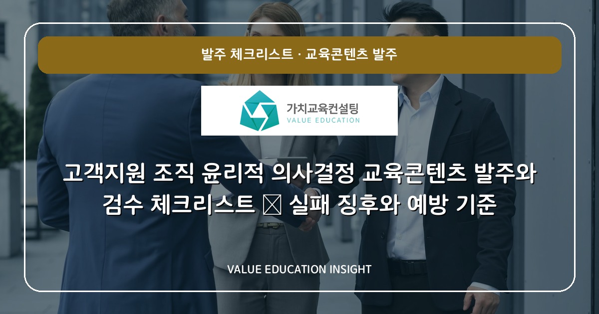 고객지원 조직 윤리적 의사결정 교육콘텐츠 발주와 검수 체크리스트 — 실패 징후와 예방 기준
