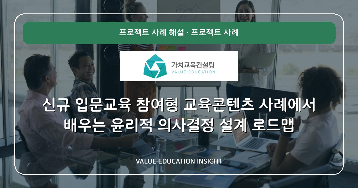 신규 입문교육 참여형 교육콘텐츠 사례에서 배우는 윤리적 의사결정 설계 로드맵