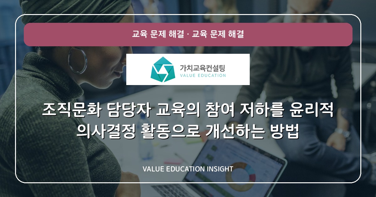 조직문화 담당자 교육의 참여 저하를 윤리적 의사결정 활동으로 개선하는 방법