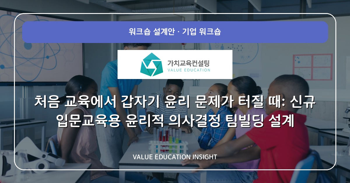 처음 교육에서 갑자기 윤리 문제가 터질 때: 신규 입문교육용 윤리적 의사결정 팀빌딩 설계