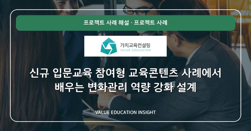 신규 입문교육 참여형 교육콘텐츠 사례에서 배우는 변화관리 역량 강화 설계