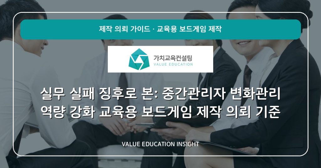 실무 실패 징후로 본: 중간관리자 변화관리 역량 강화 교육용 보드게임 제작 의뢰 기준