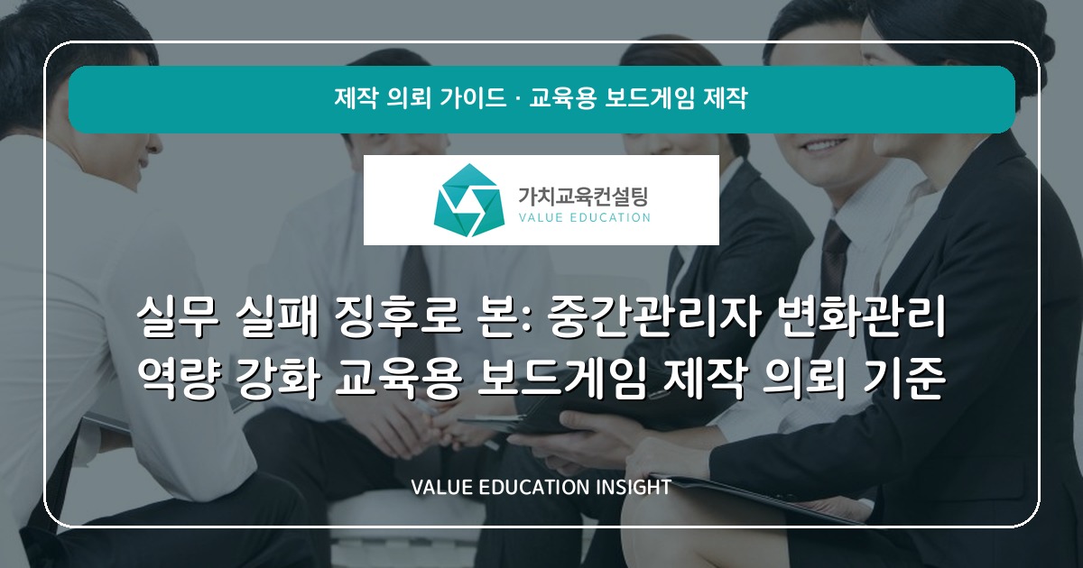 실무 실패 징후로 본: 중간관리자 변화관리 역량 강화 교육용 보드게임 제작 의뢰 기준
