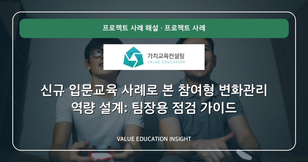 신규 입문교육 사례로 본 참여형 변화관리 역량 설계: 팀장용 점검 가이드
