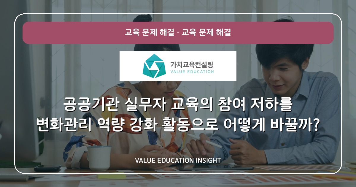 공공기관 실무자 교육의 참여 저하를 변화관리 역량 강화 활동으로 어떻게 바꿀까?