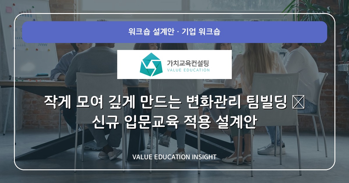 작게 모여 깊게 만드는 변화관리 팀빌딩 — 신규 입문교육 적용 설계안