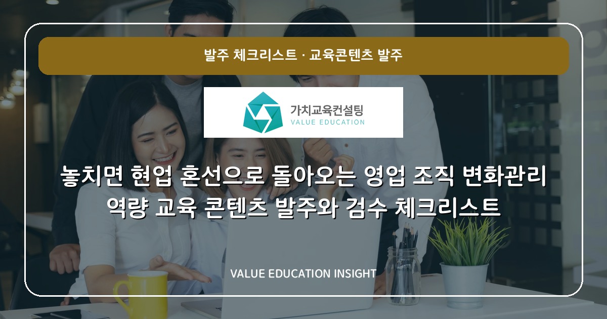 놓치면 현업 혼선으로 돌아오는 영업 조직 변화관리 역량 교육 콘텐츠 발주와 검수 체크리스트