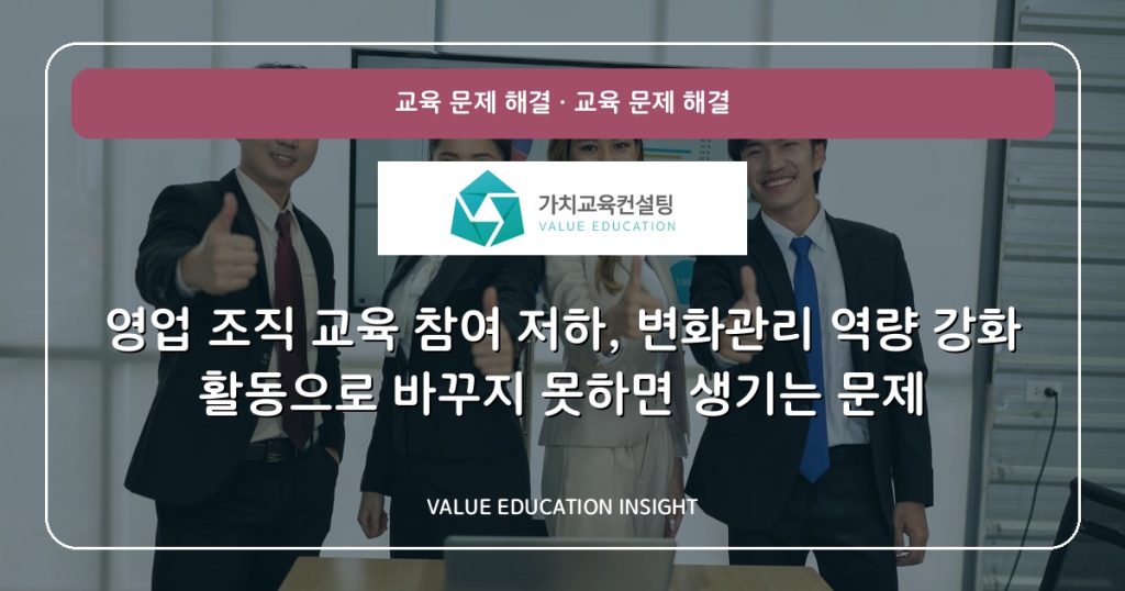 영업 조직 교육 참여 저하, 변화관리 역량 강화 활동으로 바꾸지 못하면 생기는 문제