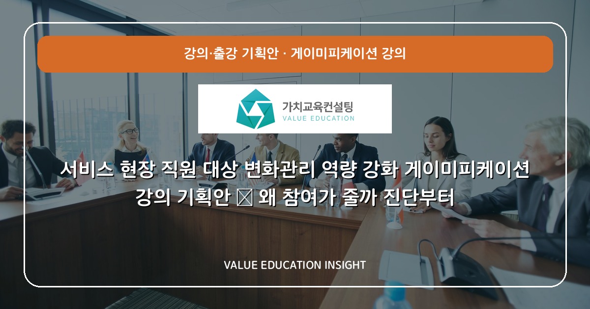 서비스 현장 직원 대상 변화관리 역량 강화 게이미피케이션 강의 기획안 — 왜 참여가 줄까 진단부터