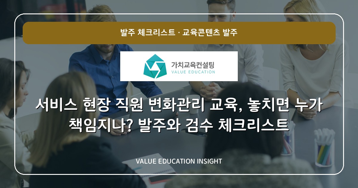 서비스 현장 직원 변화관리 교육, 놓치면 누가 책임지나? 발주와 검수 체크리스트