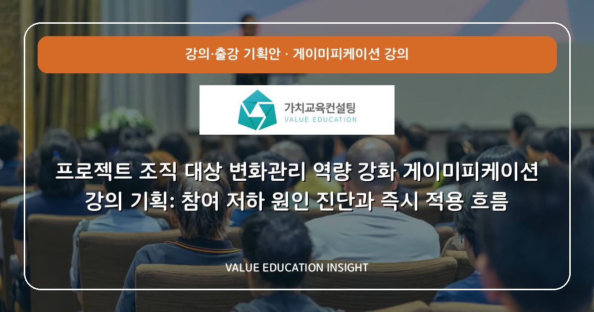프로젝트 조직 대상 변화관리 역량 강화 게이미피케이션 강의 기획: 참여 저하 원인 진단과 즉시 적용 흐름