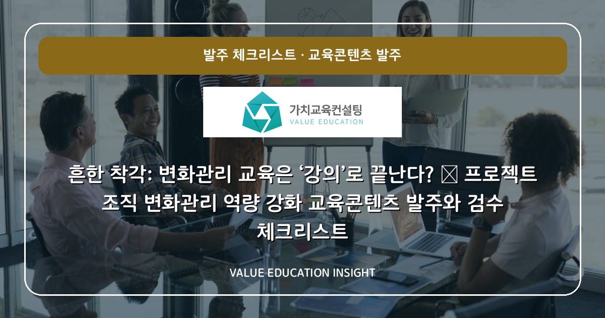 흔한 착각: 변화관리 교육은 ‘강의’로 끝난다? — 프로젝트 조직 변화관리 역량 강화 교육콘텐츠 발주와 검수 체크리스트