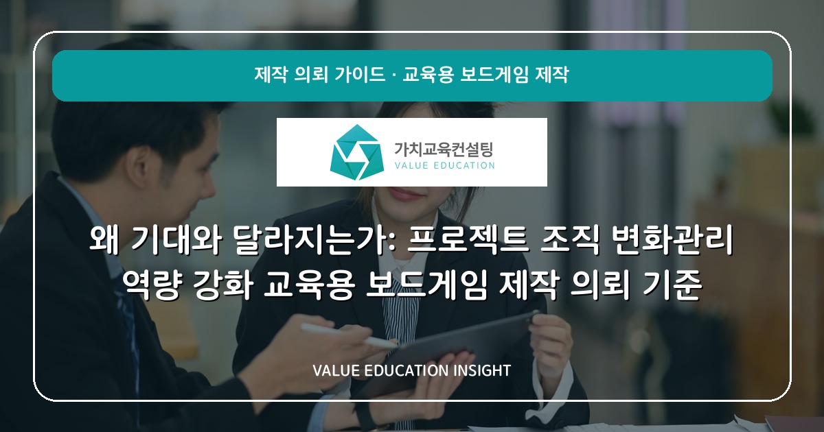 왜 기대와 달라지는가: 프로젝트 조직 변화관리 역량 강화 교육용 보드게임 제작 의뢰 기준