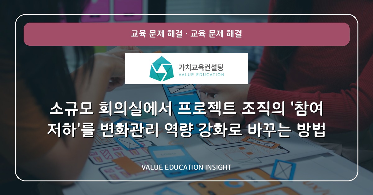 소규모 회의실에서 프로젝트 조직의 '참여 저하'를 변화관리 역량 강화로 바꾸는 방법