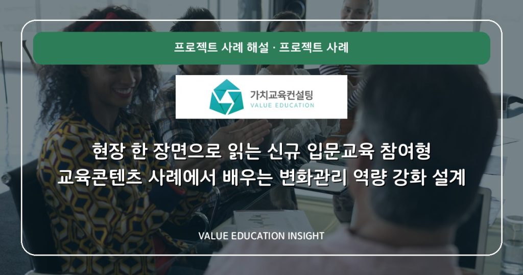 현장 한 장면으로 읽는 신규 입문교육 참여형 교육콘텐츠 사례에서 배우는 변화관리 역량 강화 설계