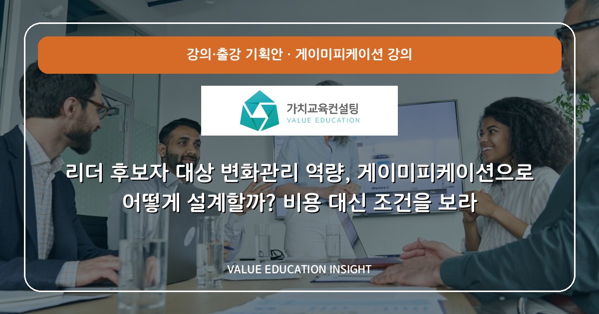 리더 후보자 대상 변화관리 역량, 게이미피케이션으로 어떻게 설계할까? 비용 대신 조건을 보라