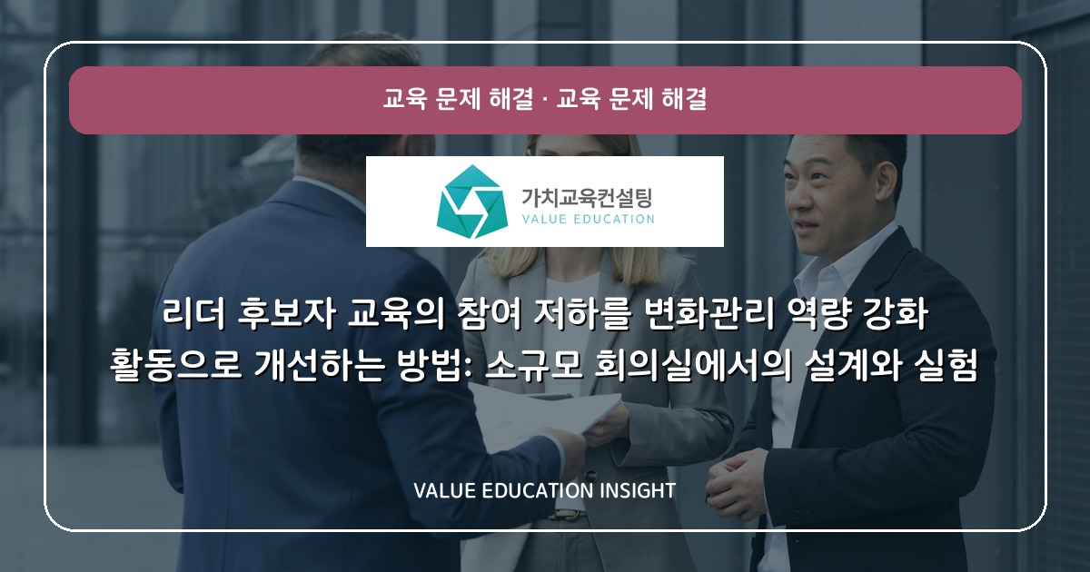 리더 후보자 교육의 참여 저하를 변화관리 역량 강화 활동으로 개선하는 방법: 소규모 회의실에서의 설계와 실험