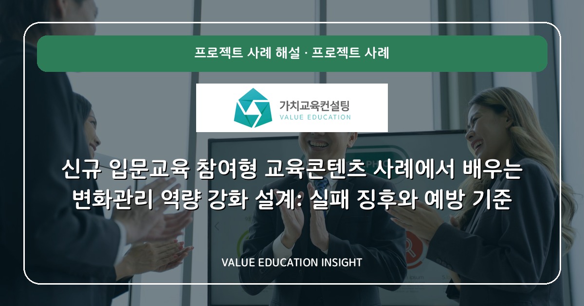 신규 입문교육 참여형 교육콘텐츠 사례에서 배우는 변화관리 역량 강화 설계: 실패 징후와 예방 기준