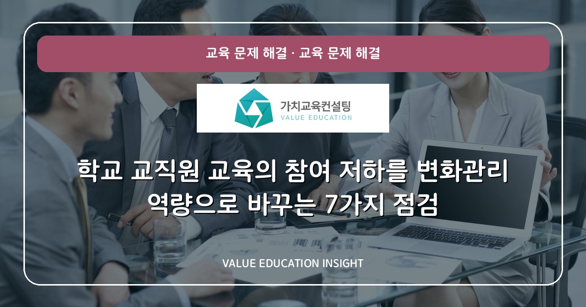 학교 교직원 교육의 참여 저하를 변화관리 역량으로 바꾸는 7가지 점검