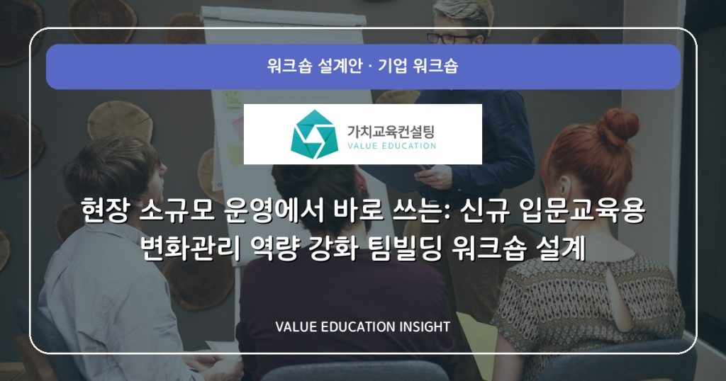 현장 소규모 운영에서 바로 쓰는: 신규 입문교육용 변화관리 역량 강화 팀빌딩 워크숍 설계