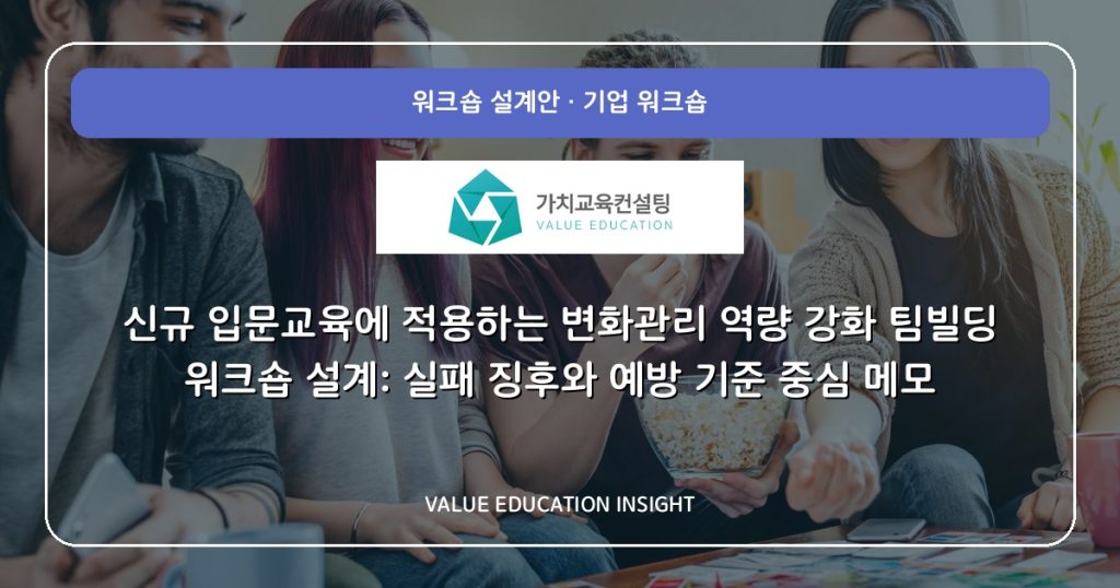 신규 입문교육에 적용하는 변화관리 역량 강화 팀빌딩 워크숍 설계: 실패 징후와 예방 기준 중심 메모