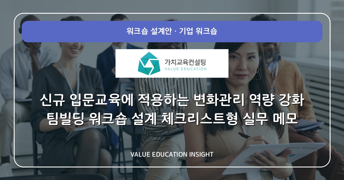 신규 입문교육에 적용하는 변화관리 역량 강화 팀빌딩 워크숍 설계 체크리스트형 실무 메모
