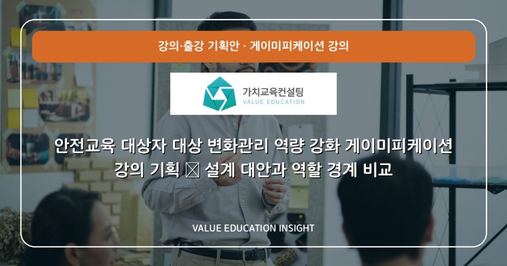 안전교육 대상자 대상 변화관리 역량 강화 게이미피케이션 강의 기획 — 설계 대안과 역할 경계 비교