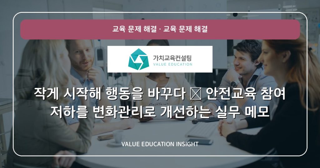 작게 시작해 행동을 바꾸다 — 안전교육 참여 저하를 변화관리로 개선하는 실무 메모