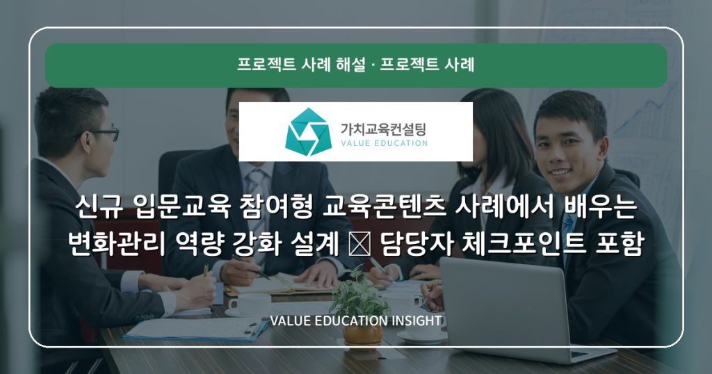 신규 입문교육 참여형 교육콘텐츠 사례에서 배우는 변화관리 역량 강화 설계 — 담당자 체크포인트 포함