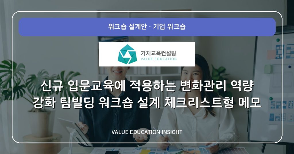 신규 입문교육에 적용하는 변화관리 역량 강화 팀빌딩 워크숍 설계 체크리스트형 메모